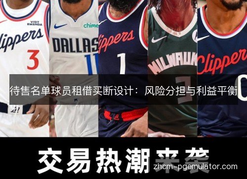 待售名单球员租借买断设计:风险分担与利益平衡 待售名单球员租借买断设计:风险分担与利益平衡
