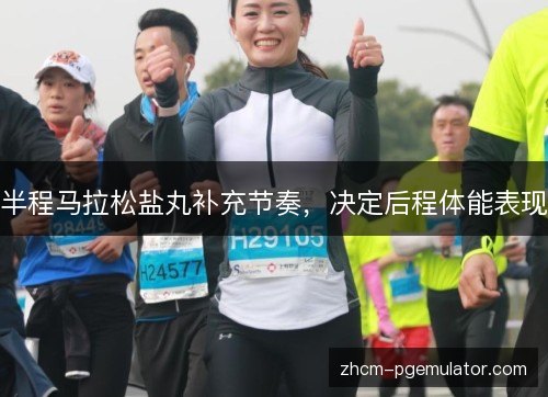 半程马拉松盐丸补充节奏,决定后程体能表现 半程马拉松盐丸补充节奏,决定后程体能表现