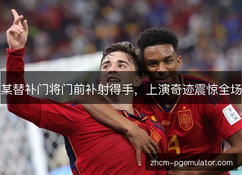 某替补门将门前补射得手，上演奇迹震惊全场