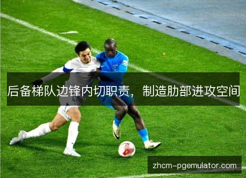 后备梯队边锋内切职责,制造肋部进攻空间 后备梯队边锋内切职责,制造肋部进攻空间